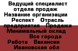 Ведущий специалист отдела продаж › Название организации ­ Респект › Отрасль предприятия ­ Продажи › Минимальный оклад ­ 20 000 - Все города Работа » Вакансии   . Ивановская обл.